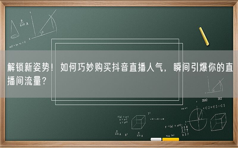 解锁新姿势！如何巧妙购买抖音直播人气，瞬间引爆你的直播间流量？