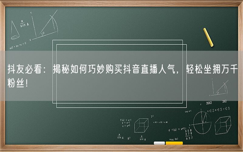 抖友必看：揭秘如何巧妙购买抖音直播人气，轻松坐拥万千粉丝！