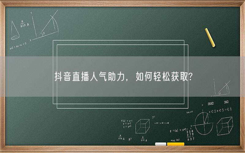 抖音直播人气助力，如何轻松获取?