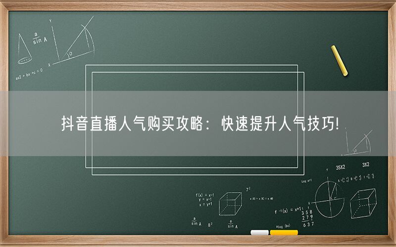 抖音直播人气购买攻略：快速提升人气技巧!