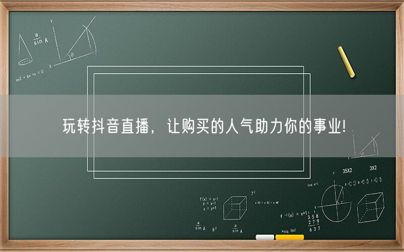 玩转抖音直播，让购买的人气助力你的事业!