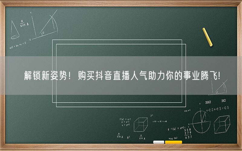 解锁新姿势！购买抖音直播人气助力你的事业腾飞!