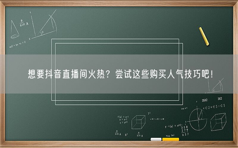 想要抖音直播间火热？尝试这些购买人气技巧吧！