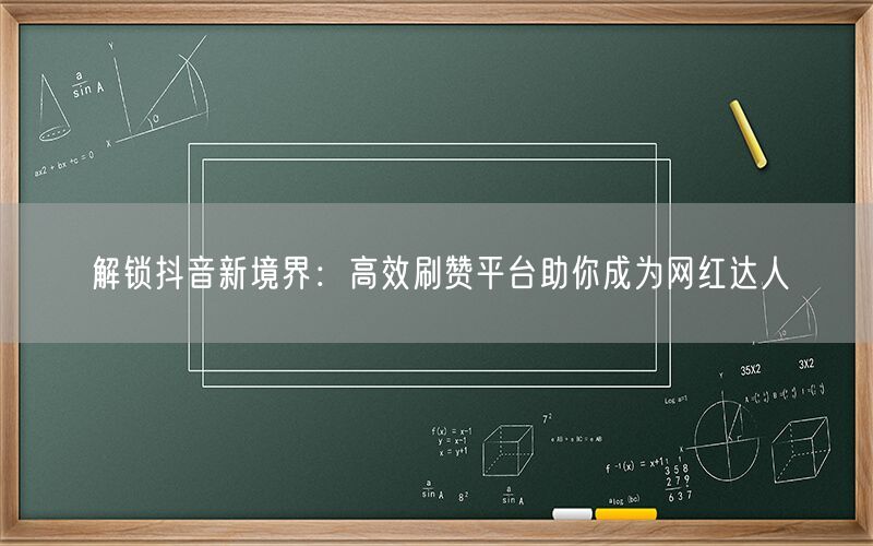 解锁抖音新境界：高效刷赞平台助你成为网红达人