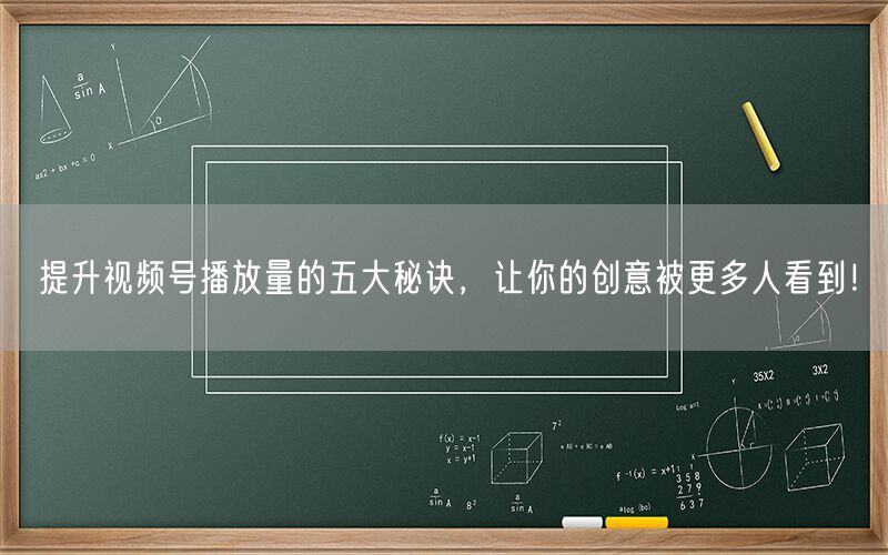 提升视频号播放量的五大秘诀，让你的创意被更多人看到！