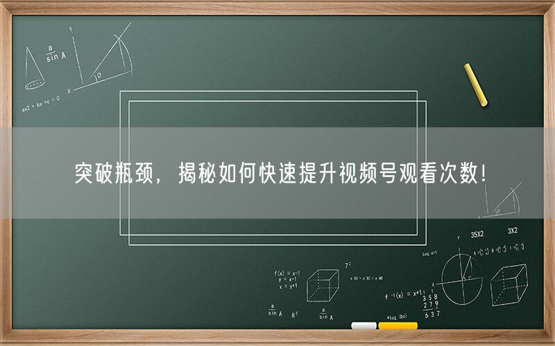 突破瓶颈，揭秘如何快速提升视频号观看次数！