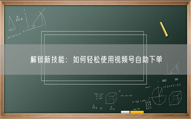 解锁新技能：如何轻松使用视频号自助下单