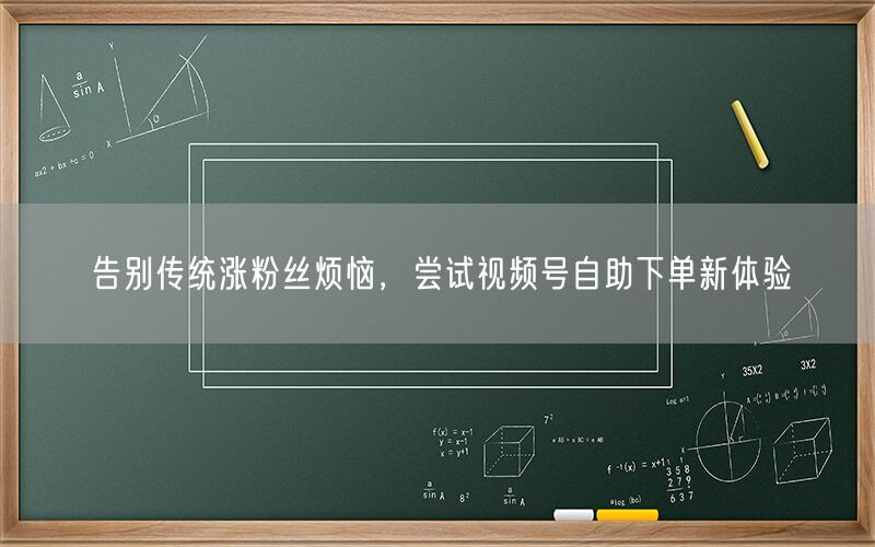 告别传统涨粉丝烦恼，尝试视频号自助下单新体验