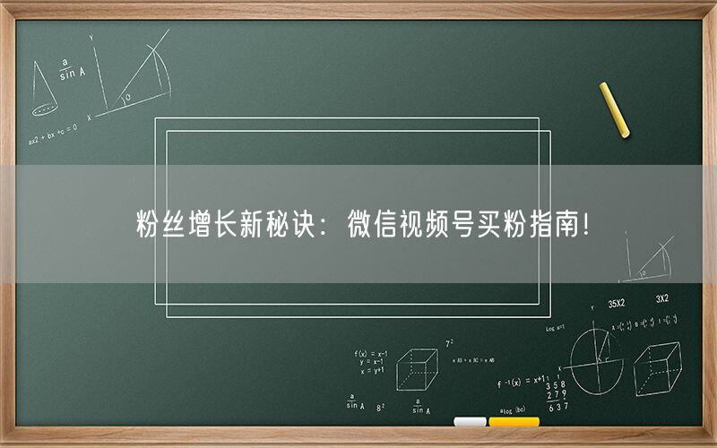 粉丝增长新秘诀：微信视频号买粉指南！